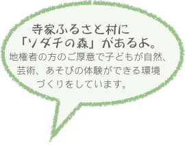 　　寺家ふるさと村に　「ソダチの森」があるよ。　　　　　地権者の方のご厚意で子どもが自然、芸術、あそびの体験ができる環境づくりをしています。