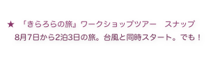 
「きらろらの旅』ワークショップツアー　スナップ
　8月7日から2泊3日の旅。台風と同時スタート。でも！
