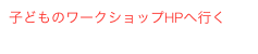 子どものワークショップHPへ行く